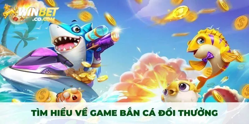 Tìm hiểu về bắn cá đổi thưởng