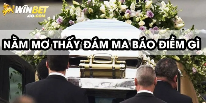 Mơ Thấy Đám Ma - Winbet Cung Cấp Con Số May Mắn Tương Ứng